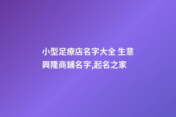 小型足療店名字大全 生意興隆商鋪名字,起名之家-第1張-店鋪起名-玄機派